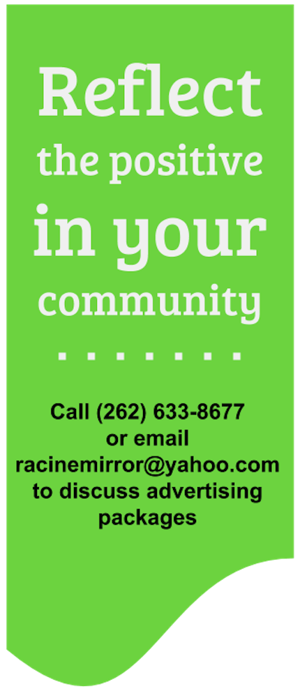 Reflect the positive in your community! Advertise with the Racine Mirror.